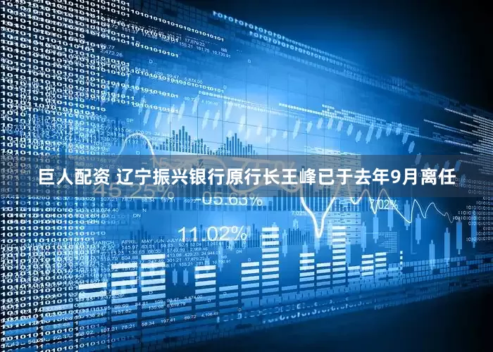巨人配资 辽宁振兴银行原行长王峰已于去年9月离任