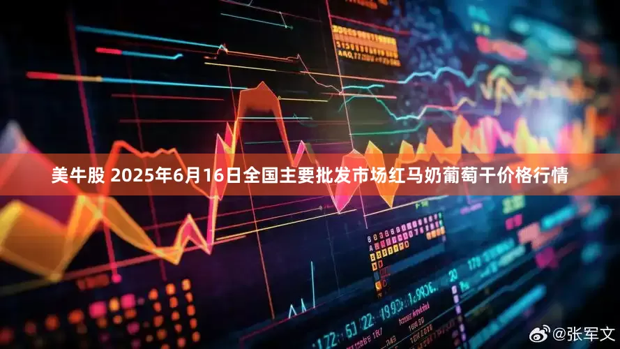 美牛股 2025年6月16日全国主要批发市场红马奶葡萄干价格行情