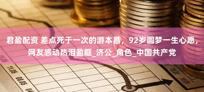 君盈配资 差点死于一次的游本昌，92岁圆梦一生心愿，网友感动热泪盈眶_济公_角色_中国共产党