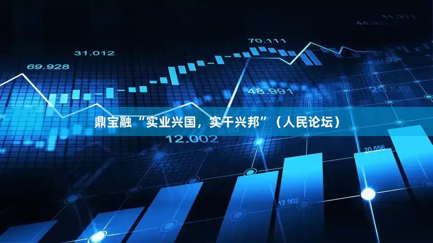 鼎宝融 “实业兴国，实干兴邦”（人民论坛）