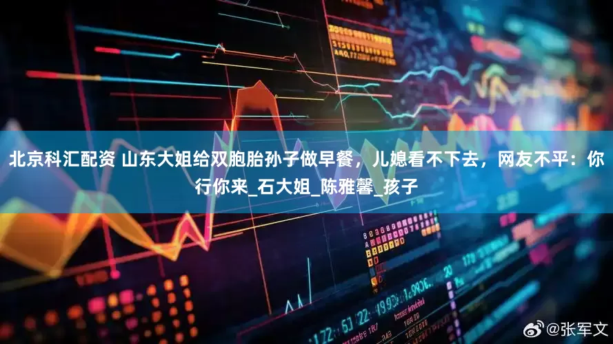 北京科汇配资 山东大姐给双胞胎孙子做早餐，儿媳看不下去，网友不平：你行你来_石大姐_陈雅馨_孩子