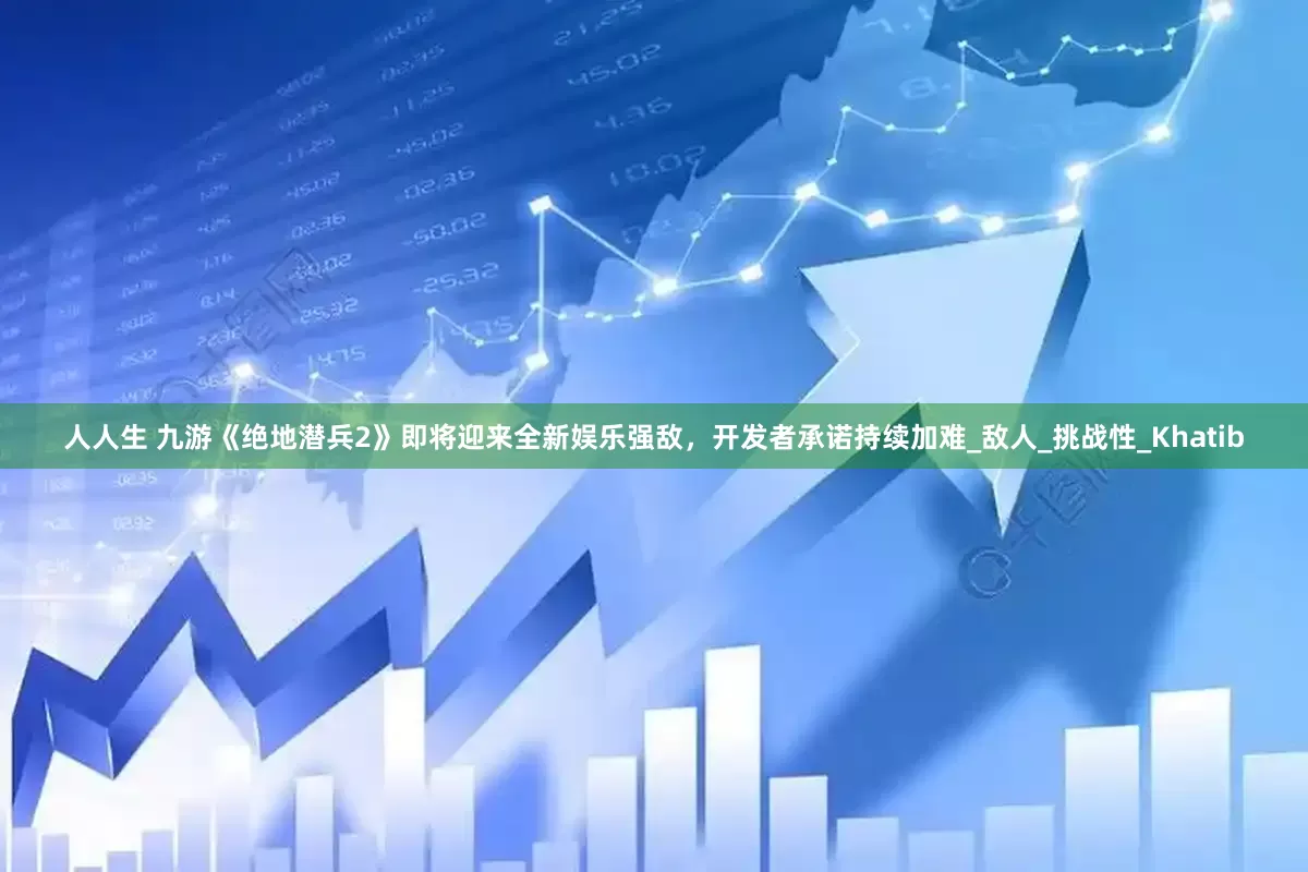 人人生 九游《绝地潜兵2》即将迎来全新娱乐强敌，开发者承诺持续加难_敌人_挑战性_Khatib