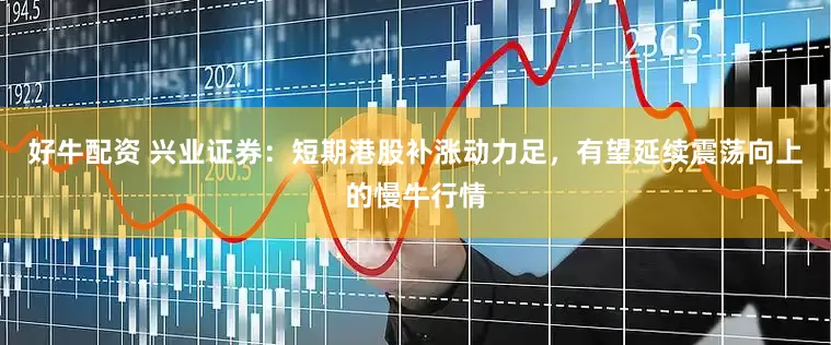 好牛配资 兴业证券：短期港股补涨动力足，有望延续震荡向上的慢牛行情