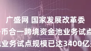 广盛网 国家发展改革委:深圳本外币合一跨境资金池业务试点规模已达3400亿美元