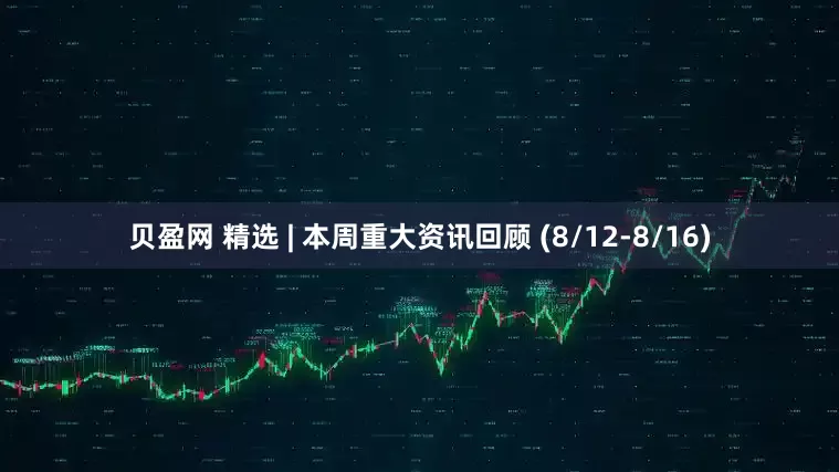 贝盈网 精选 | 本周重大资讯回顾 (8/12-8/16)
