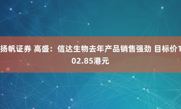 扬帆证券 高盛：信达生物去年产品销售强劲 目标价102.85港元