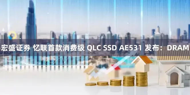 宏盛证券 忆联首款消费级 QLC SSD AE531 发布:DRAM